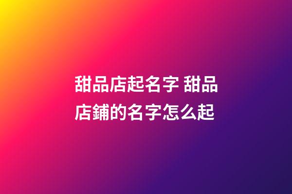 甜品店起名字 甜品店鋪的名字怎么起-第1張-店鋪起名-玄機(jī)派
